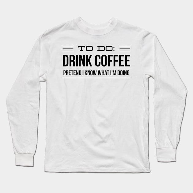 To Do Drink Coffee Pretend I Know What I'm Doing Long Sleeve T-Shirt by 2CreativeNomads